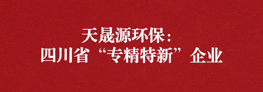 喜訊！天晟源環(huán)保成功通過“四川省專精特新企業(yè)”認(rèn)定