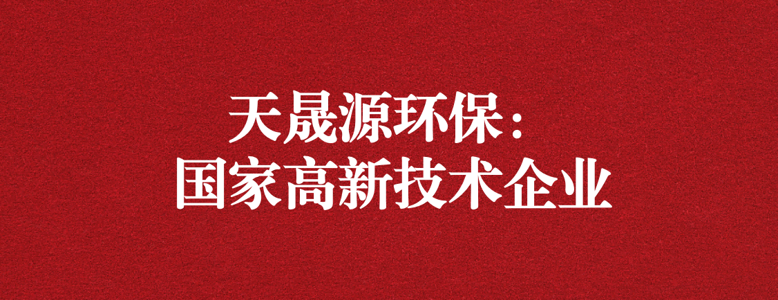 求新求進(jìn)，以技術(shù)創(chuàng)新走高質(zhì)量發(fā)展道路 ——天晟源環(huán)保成功通過“國家高新技術(shù)企業(yè)”認(rèn)定