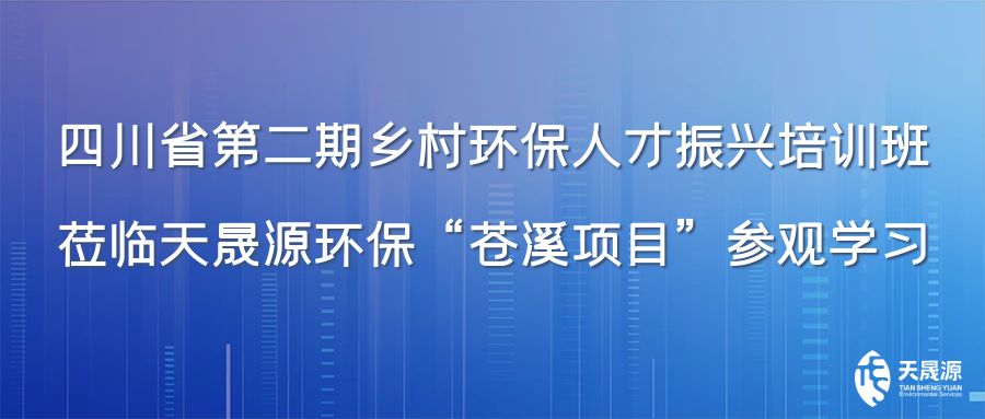 四川省第二期鄉(xiāng)村環(huán)保人才振興培訓(xùn)班蒞臨天晟源環(huán)?！吧n溪項(xiàng)目”參觀學(xué)習(xí)